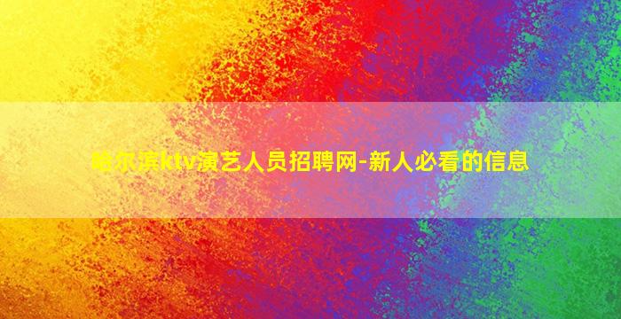 哈尔滨ktv演艺人员招聘网-新人必看的信息